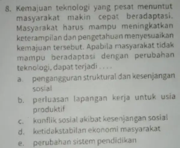 8. Kemajuan teknolog enuntut mas beradaptasi. Masyarak at harus mampu meningkatkan keterampilan dan pengetahuan m enyesuaikan k emajuan tersebut. Apabila masyarakat tidak m adaptasi