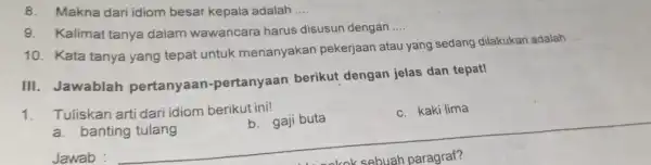 8. Makna dari idiom besar kepala adalah __ 9. Kalimat tanya dalam wawancara harus disusun dengan __ 10. Kata tanya yang tepat untuk menanyakan