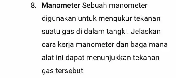 8 . Manometer Sebuah m anometer digunakan untuk mengukur tekanan suatu gas di dalam tangki . Jelaskan cara kerja m anometer dan bagaimana alat