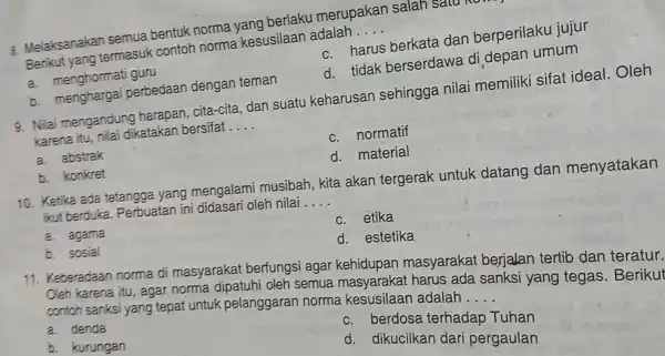 8. Melaksanakan semua bentuk norma yang berlaku merupakan salah satu Berikut yang termasuk contoh norma kesusilaan adalah __ a. menghormati guru c. harus berkata