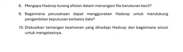 8. Mengapa Hadoop kurang efisien dalam menangani file berukuran kecil? 9. Bagaimana perusahaan dapat menggunakan Hadoop untuk mendukung pengambilan keputusan berbasis data? 10. Diskusikan