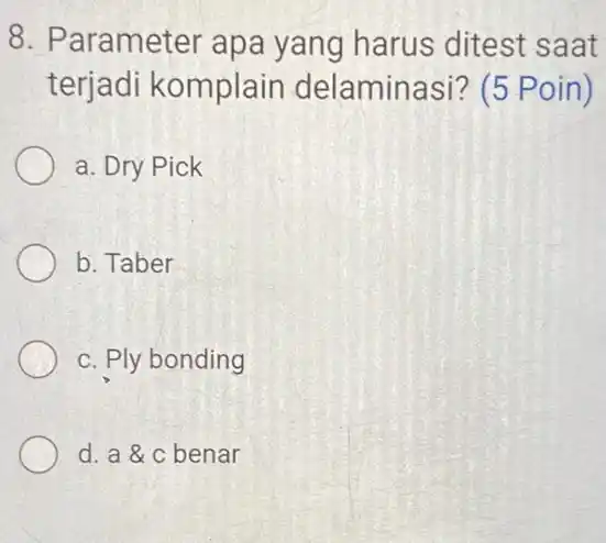 8. Parameter apa yang harus ditest saat terjadi komplain delamina asi? (5 Poin) a. Dry Pick b. Taber c. Ply bonding d.a&c benar