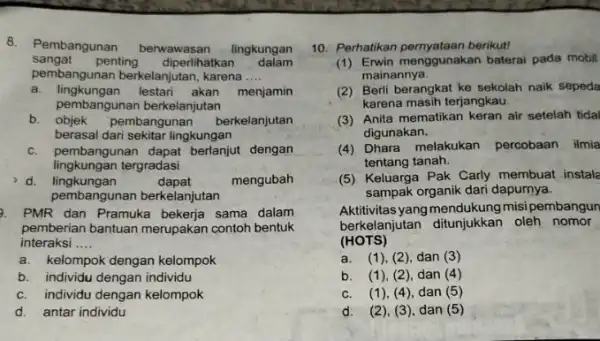 8. Pembangunan berwawasan lingkungan sangat penting diperlihatkan dalam pembangunan berkelanjutan karena __ a. lingkungan lestari akan menjamin b. objek pembangunan berkelanjutan pembangunan berkelanjutan berasal