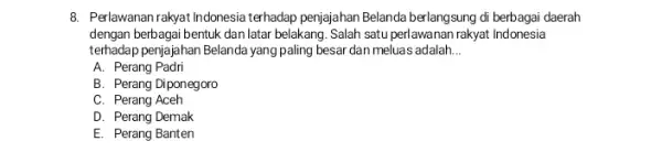 8. Perlawanan rakyat Indonesia terhadap penjajahan Belanda berlangsung di berbagai daerah dengan berbagai bentuk dan latar belakang. Salah satu perlawanan rakyat Indonesia terhadap penjajahan