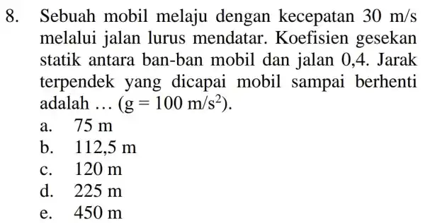 8. Sebuah mobil melaju dengan kecepatan 30m/s melalui jalan lurus mendatar gesekan statik antara ban -ban mobil dan jalan 04. Jarak terpendek yang dicapai