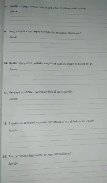 8. Sebutkan 3 (tiga) dampak negatif globalisasi di bidang sosial budaya! __ 9. Mengapa globalisasi dapat menimbulkan kerusakan lingkungan? __ 10. Berikan dua contoh