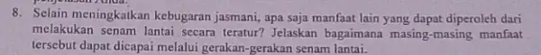 8. Selain meningkatkan kebugaran jasmani, apa saja manfaat lain yang dapat diperoleh dari melakukan senam lantai secara teratur? Jelaskan bagaimana masing-masing manfaat tersebut dapat