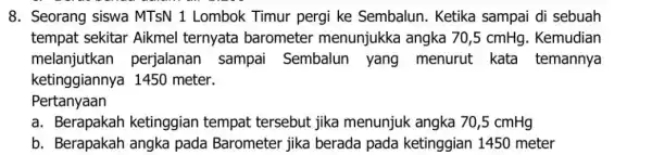 8. Seorang siswa MTSN 1 Lombok Timur pergi ke Sembalun . Ketika sampai di sebuah tempat sekitar Aikmel ternyata barometer menunjukka angka 70,5 cmHg