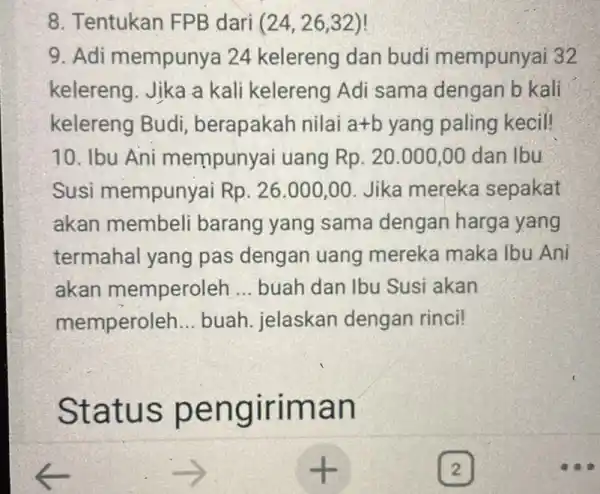 8. Tentukan FPB dari (24,26,32) 9. Adi mempunya 24 kelereng dan budi mempunyai 32 kelereng. Jika a kali kelereng Adi sama dengan b kali