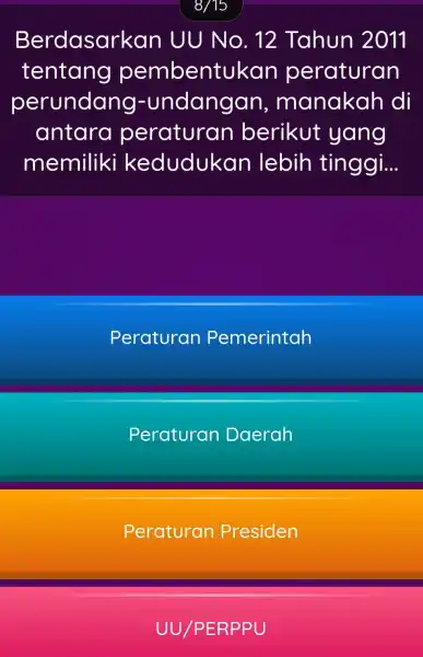 8/15 Berdasarkan UU No . 12 Tahun 2011 tentang pembentuk an peraturan perundang.-undangan , manakah di antara peraturan berikut yang memiliki kedudukan lebih tinggi...