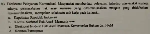 83 Direktorat Pelayanan Komunikasi Masyarakat memberikan pelayanan terhadap masyarakat tentang adanya permasalahan hak asasi manusia yang dikomunikasikan maupun yang tidak/belum dikomunikasikan , merupakan salah