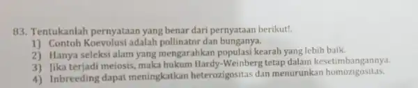 83. Tentukanlah pernyataan yang benar dari pernyataan berikut! 1) Contoh adalah pollinator dan bun ganya. 2) Hanya seleksi alam yang mengarahkan populasi kearah yang