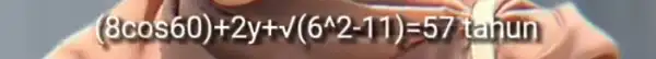 (8cos60)+2y+surd (6^wedge 2-11)=57