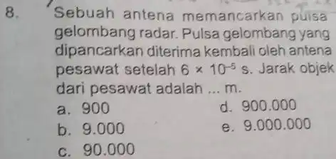 8. Sebuah antena memancarkan puisa gelombang radar Pulsa gelombang yang dipancarkan diterima kembali oleh antena pesawat setelah 6times 10^-5s Jarak objek dari pesawat adalah