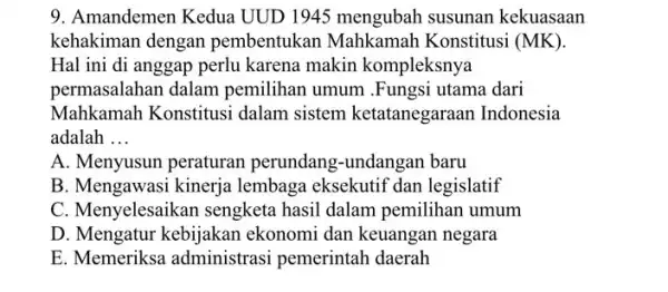 9. Amandemen Kedua UUD 1945 mengubah susunan kekuasaan kehakiman dengan pembentukan Mahkamah Konstitusi (MK) Hal ini di anggap perlu karena makin kompleksnya permasalahan dalam