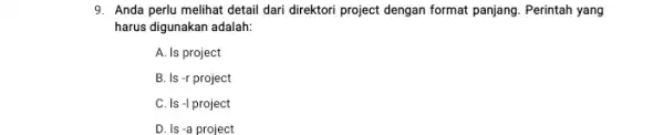 9. Anda perlu melihat detail dari direktori project dengan format panjang. Perintah yang harus digunakan adalah: A. Is project B. Is -r project C.