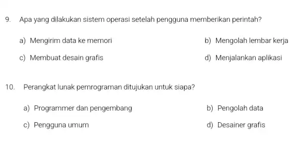 9. Apa yang dilakukan sistem operasi setelah pengguna memberikan perintah? a) Mengirim data ke memori b) Mengolah lembar kerja c) Membuat desain grafis d)