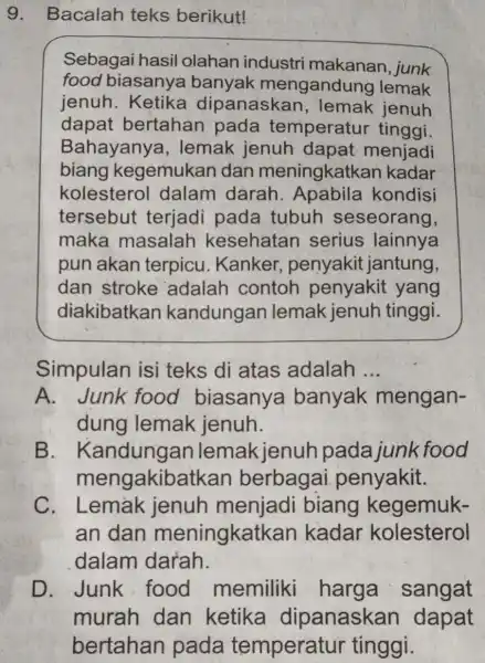 9. Bacalah teks berikut! Sebagai hasil olahan industri junk food biasanya banyak mengandung lemak jenuh. Ketika dipanaskar jenuh dapat bertahan pada temperatur tinggi Bahayanya