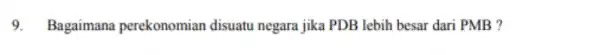 9. Bagaimana perekonomian disuatu negara jika PDB lebih besar dari PMB ?