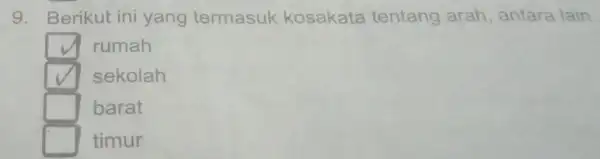 9. Berikut ini yang termasuk kosakata tentang arah, antara lain square rumah square sekolah square barat square timur