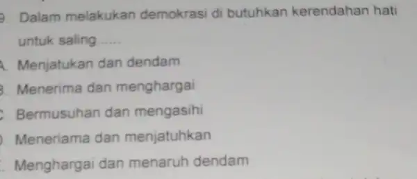 9. Dalam melakukan demokrasi di butuhkan kerendahan hati untuk saling __ A. Menjatukan dan dendam 3. Menerima dan menghargai Bermusuhan dan mengasihi Meneriama dan