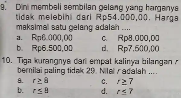 9. Dini membeli sembilan gelang yang harganya tidak melebih dari Rp54.000 ,00. Ha rga maksimal satu gelang adalah __ a. Rp6.000,00 C. Rp8.000,00 b.