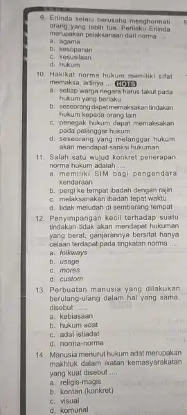 9. Erlinda selalu berusaha menghormati orang yang lebih tua. Perilaku Erlinda merupakan pelaksanaan dari norma __ a. agama b. kesopanan c kesusilaan d. hukum