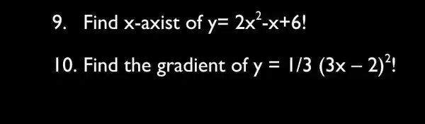 9. Find x -axist of y=2x^2-x+6 10. Find the gradient o f y=1/3(3x-2)^2 a