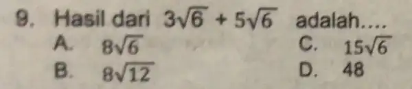 9. Hasil dari 3sqrt (6)+5sqrt (6) adalah. __ A. 8sqrt (6) C. 15sqrt (6) B. 8sqrt (12) . 48