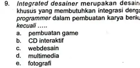 9. Integrated desainer merupakan desain khusus yang membutuhkan integrasi deng: programmer dalam pembuatan karya berik kecuali __ a. pembuatan game b. CD interaktif c.