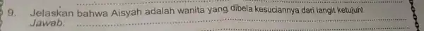 9. Jelaskan bahwa Aisyah adalah wanita yang dibela kesuciannya dari langit ketujuh! Jawab: __