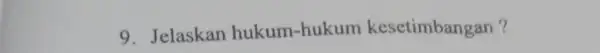 9. Jelaskan hukum-hukum kesetimbangan?