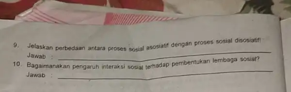 9. Jelaskan perbedaan antara proses sosial asosiatif dengan proses sosial disosiatif Jawab sosial? 10. Bagaimanakan Jawab __