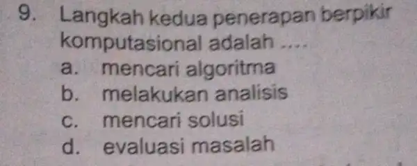 9. Langkah kedua pene rapan b erpikir komputasional adalah __ nencari algoritma b. melakukan analisis c. mencari solusi d. evaluasi m asalah