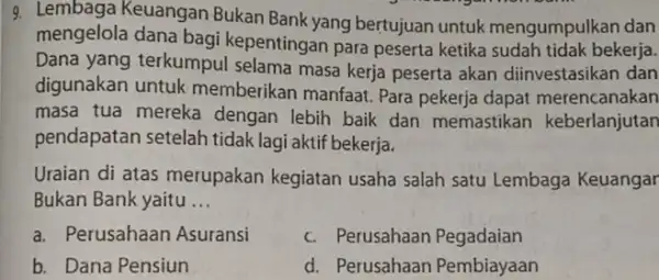 9. Lembaga Keuangan Bukan Bank yang bertujuan untuk mengumpulkan dan mengelola dana bagi kepentingan para peserta ketika sudah tidak bekerja. Dana yang terkumpul selama