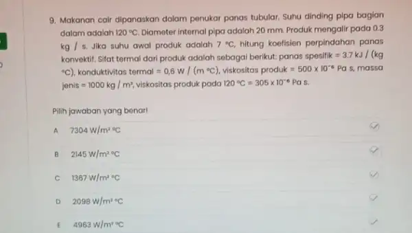 9. Makanan cair dipanaskan dalam penukar panas tubular. Suhu dinding pipa bagian dalam adalah 120^circ C Diameter internal pipa adalah 20 mm. Produk mengalir