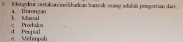 9. Mengikut sertakan/melibatkan banyak orang adalah pengertian dan __ a Borongan b. Massal c. Produksi d. Penjual e. Melimpah