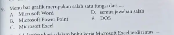 9. Menu bar grafik merupakan salah satu fungsi dari __ A. Microsoft Word D. semua jawaban salah B. Microsoft Power Point E. DOS C.