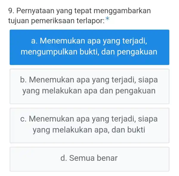 9. P ernyataan yang tepat menggar mbarkan tujuan pemeriksaan terlapor: a.M enemukan ap a yang terjadi, mengumpulkan bukti, dan pengakuan b . Menemukan apa