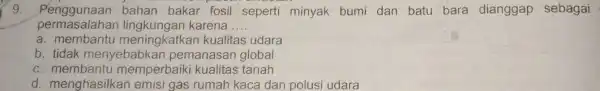 9. Penggunaan bahan bakar fosil seperti minyak bumi dan batu bara dianggap sebagai permasalahan karena __ a. membantu meningkatkan kualitas udara b. tidak menyebabkan