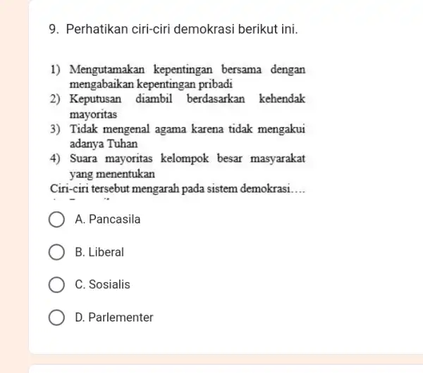 9. Perhatikan ciri-ciri demokrasi berikut ini. 1) Mengutamak an kepentingan bersama dengan mengabaikan kepentingan pribadi 2) Keputusan diambil berdasarkan kehendak mayoritas 3) Tidak mengenal