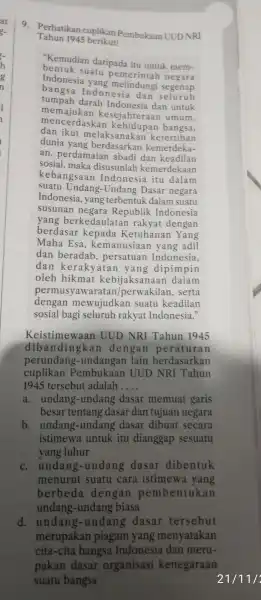 9 Perhatikan cuplikan Pembukaan UUDNRI Tahun 1945 berikut! "Kemudian daripada itu untuk mem- bentuk suatu negara Indonesia yang melindungi segenap tumpah darah Indonesia dan