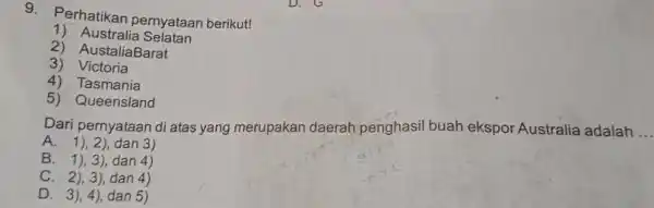 9. Perhatikan pernyataan berikut! 1) Australia Selatan 2) AustaliaBarat 3 ) Victoria 4) Tasmania 5) Queensland Dari pernyataan di atas yang merupakan daerah penghasil