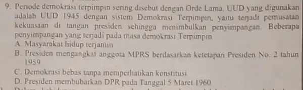 9. Periode demokrasi terpimpin sering disebut dengan Orde Lama. UUD yang digunakan adalah UUD 194:sistem Demokrasi yaitu terjadi pemusatan kekuasaan di tangan presiden sehingga