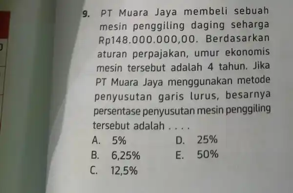 9. PT Muara Jaya membeli sebuah mesin penggiling daging seharga Rp148.000.000,00 . Berdasarkan aturan perpajakan , umur ekonomis mesin tersebut adalah 4 tahun .