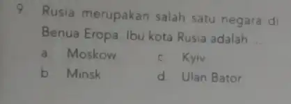 9. Rusia merupakan salah satu negara di Benua Eropa. Ibu kota Rusia adalah __ a. Moskow c. Kyiv b. Minsk d. Ulan Bator