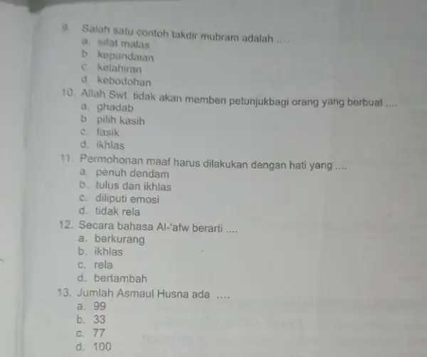 9. Salah satu contoh takdir mubram adalah __ a. sifat malas b. kepandaian c. kelahiran d. kebodohan 10. Allah Swt. tidak akan memberi petunjukbagi