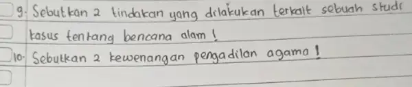 9. Sebutkan 2 tindakan yang dilakukan terkalt sebuah studi kasus tentang bencana alam! 10. Sebutkan 2 kewenangan pengadilan agama!