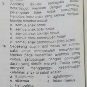 9 Seorang laki-laki berkepala botak heterozigot menikah dengan seorang peterozigot tidak botak homozigot Fenotipe keturunan yang sesuai dengan kondisi tersebut adalah __ a. semua