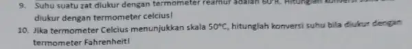 9. Suhu suatu zat diukur dengan termometer reamur adalah 60^circ R. Hitungian konversi suma diukur dengan termometer celcius! 10. Jika termometer Celcius menunjukkan skala